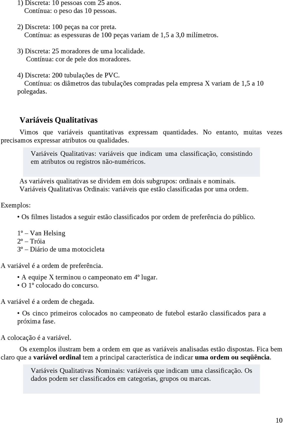 Contínua: os diâmetros das tubulações compradas pela empresa X variam de 1,5 a 10 polegadas. Variáveis Qualitativas Vimos que variáveis quantitativas expressam quantidades.