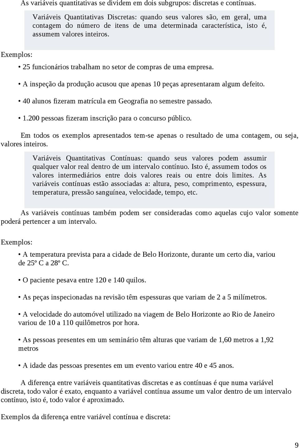 Exemplos: 25 funcionários trabalham no setor de compras de uma empresa. A inspeção da produção acusou que apenas 10 peças apresentaram algum defeito.