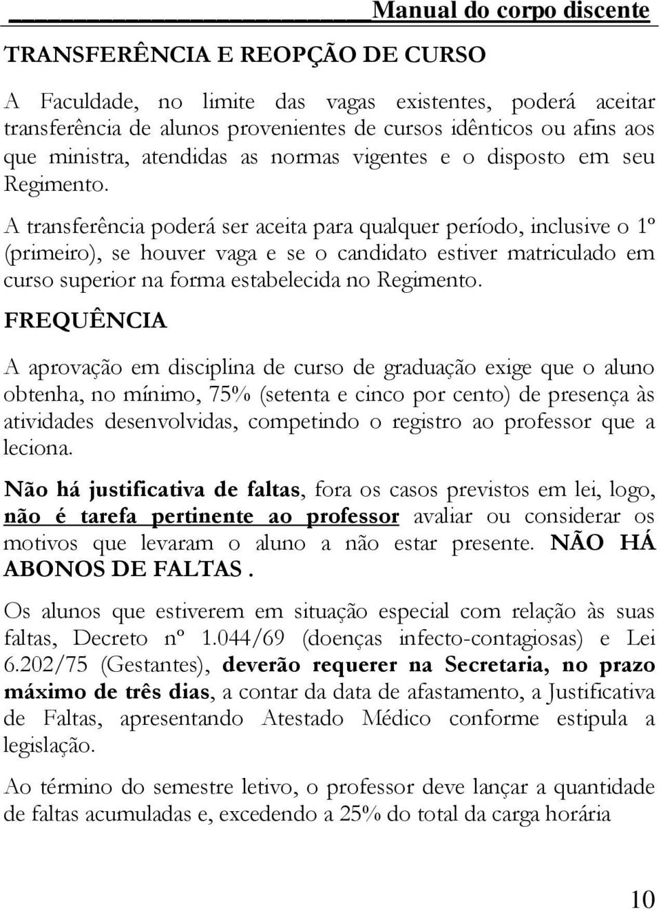 A transferência poderá ser aceita para qualquer período, inclusive o 1º (primeiro), se houver vaga e se o candidato estiver matriculado em curso superior na forma estabelecida no Regimento.