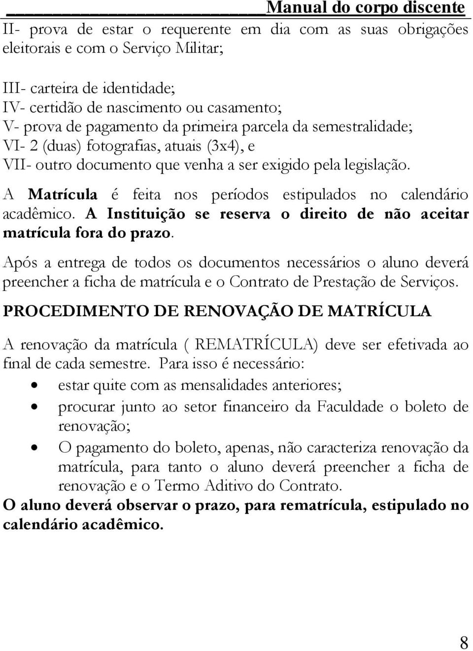 A Matrícula é feita nos períodos estipulados no calendário acadêmico. A Instituição se reserva o direito de não aceitar matrícula fora do prazo.