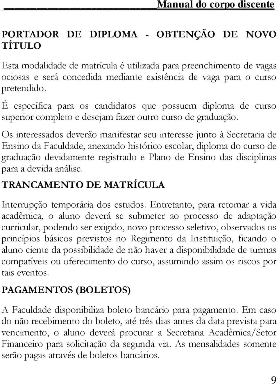 Os interessados deverão manifestar seu interesse junto à Secretaria de Ensino da Faculdade, anexando histórico escolar, diploma do curso de graduação devidamente registrado e Plano de Ensino das