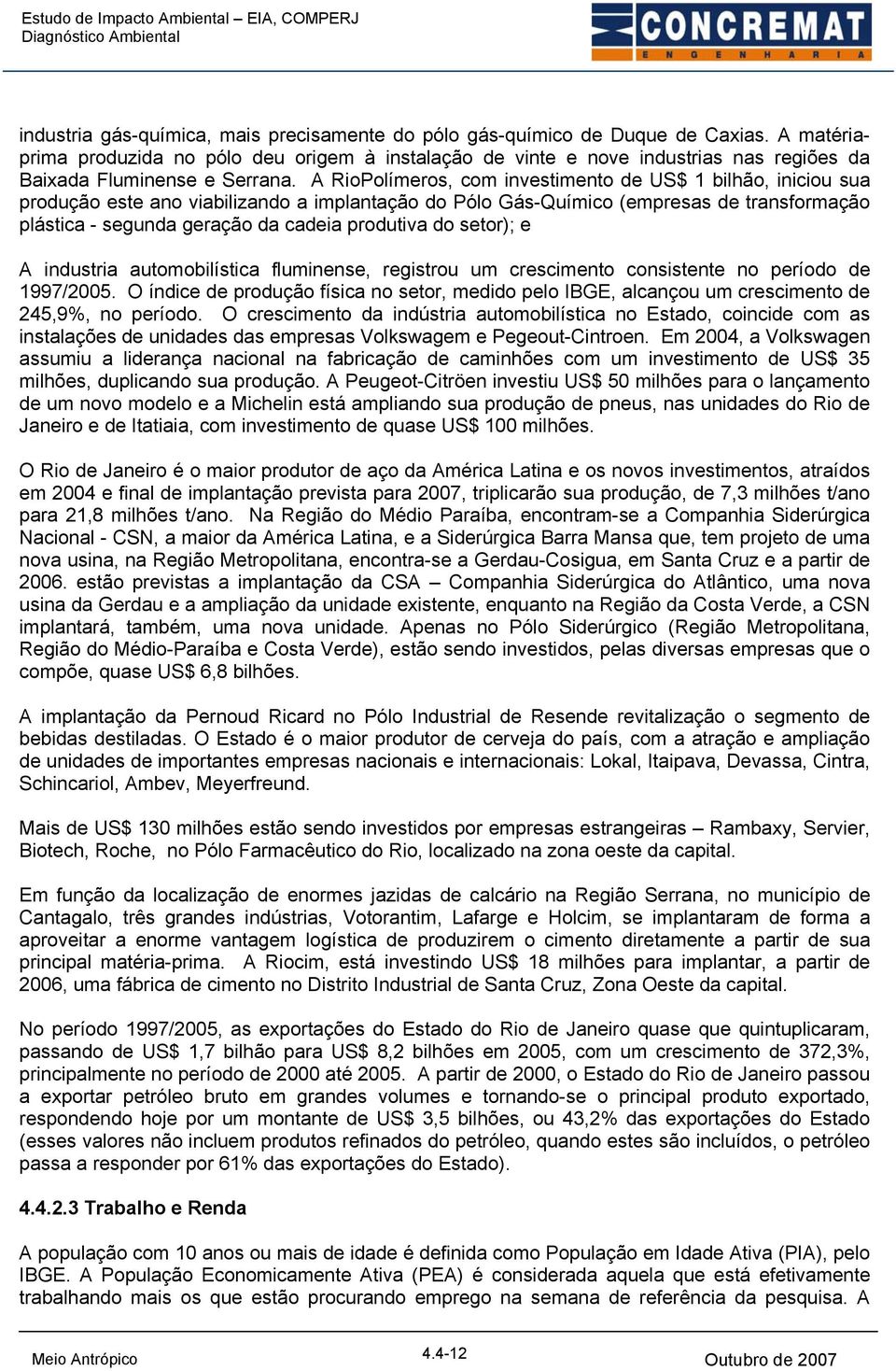 A RioPolímeros, com investimento de US$ 1 bilhão, iniciou sua produção este ano viabilizando a implantação do Pólo Gás-Químico (empresas de transformação plástica - segunda geração da cadeia