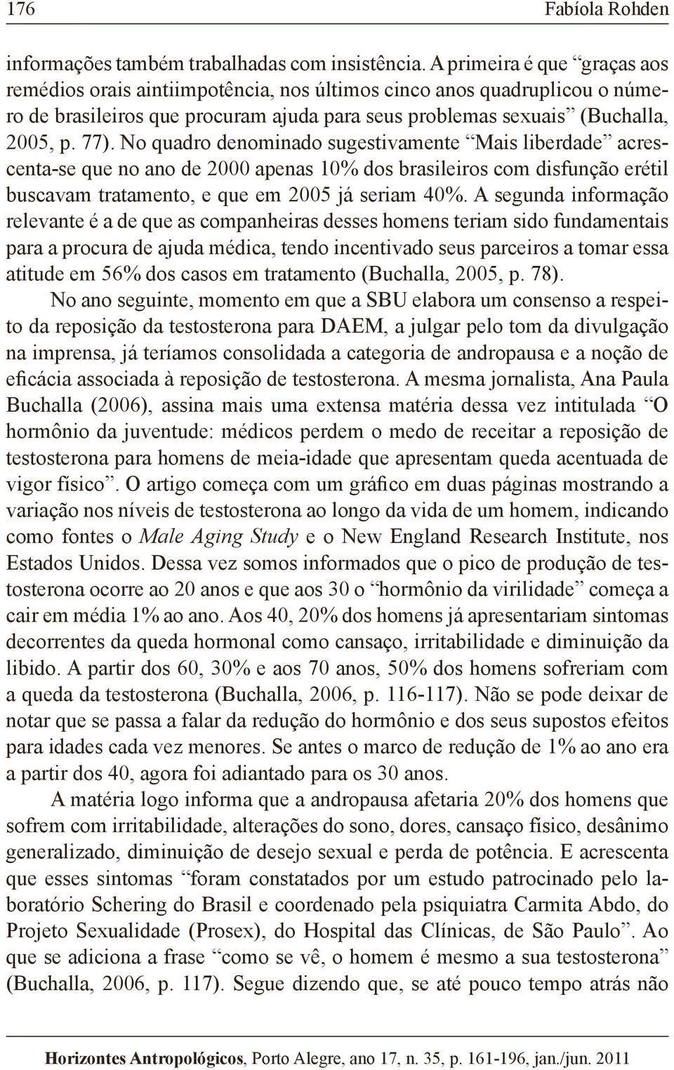 No quadro denominado sugestivamente Mais liberdade acrescenta-se que no ano de 2000 apenas 10% dos brasileiros com disfunção erétil buscavam tratamento, e que em 2005 já seriam 40%.