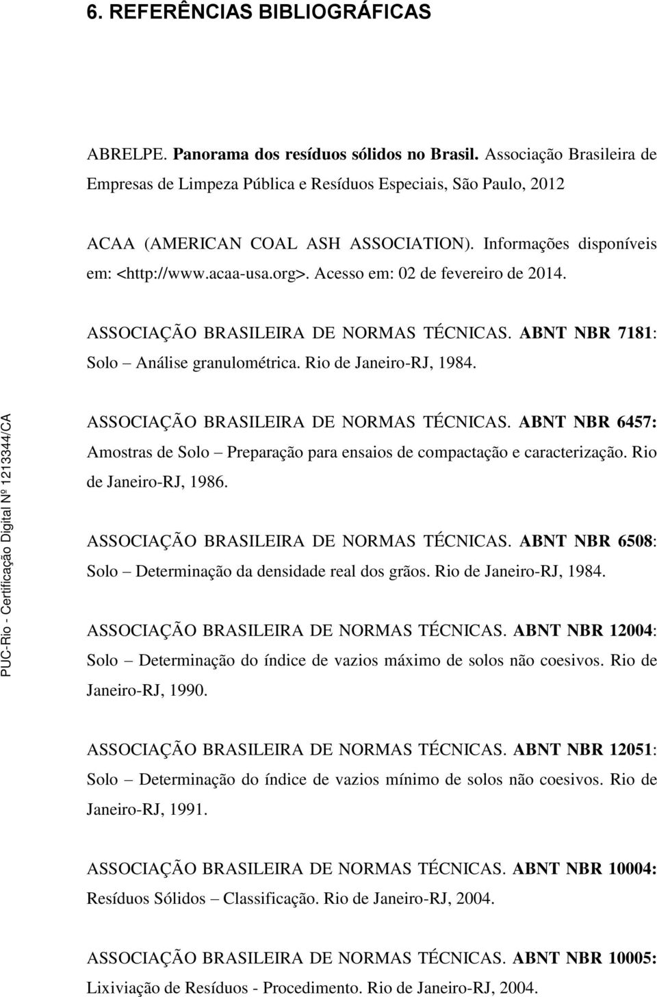 Acesso em: 02 de fevereiro de 2014. ASSOCIAÇÃO BRASILEIRA DE NORMAS TÉCNICAS. ABNT NBR 7181: Solo Análise granulométrica. Rio de Janeiro-RJ, 1984. ASSOCIAÇÃO BRASILEIRA DE NORMAS TÉCNICAS. ABNT NBR 6457: Amostras de Solo Preparação para ensaios de compactação e caracterização.