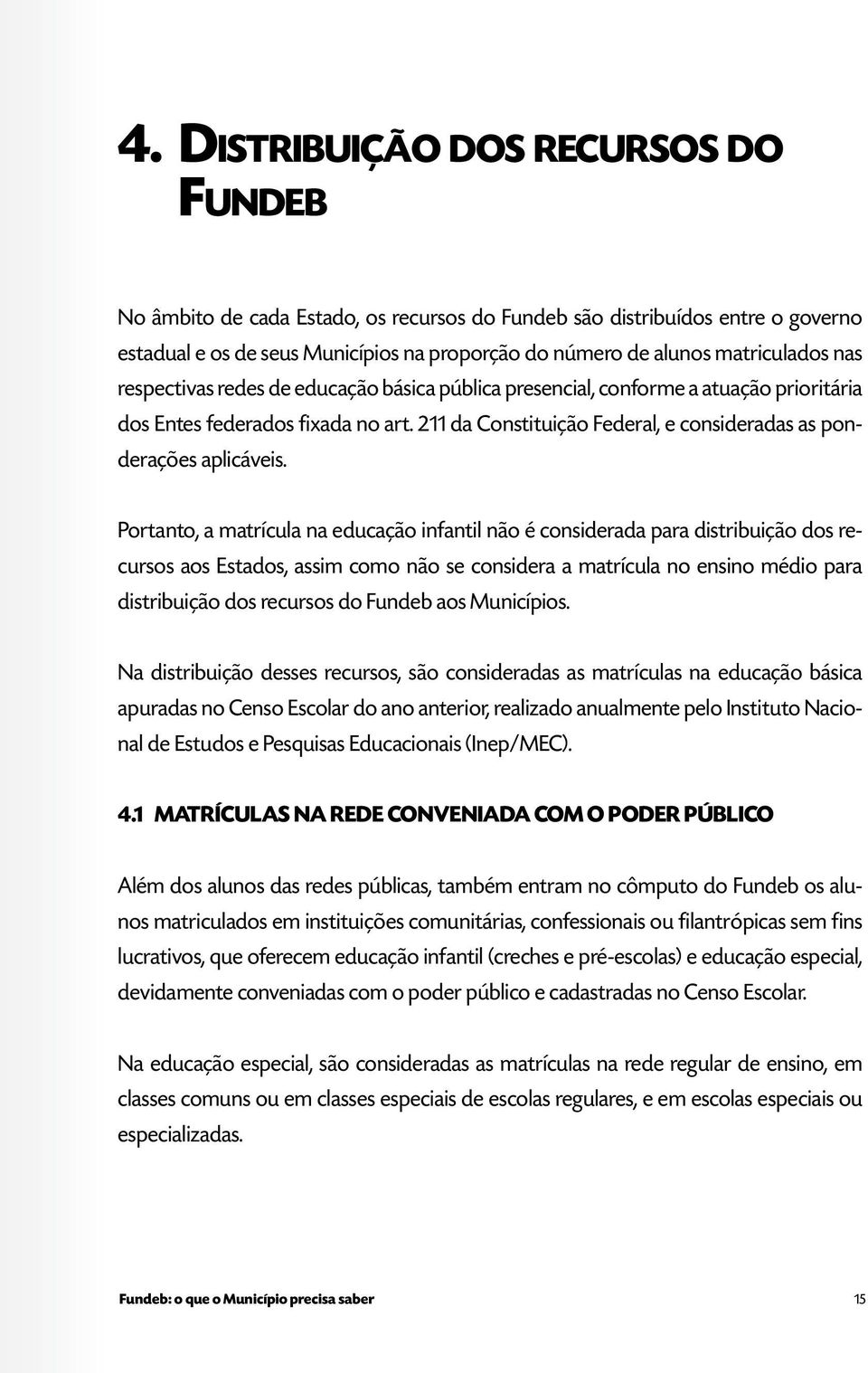 Portanto, a matrícula na educação infantil não é considerada para distribuição dos recursos aos Estados, assim como não se considera a matrícula no ensino médio para distribuição dos recursos do