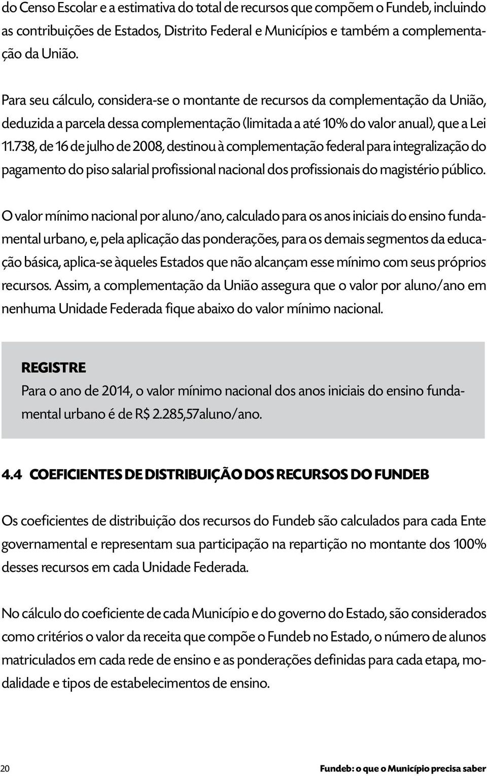 738, de 16 de julho de 2008, destinou à complementação federal para integralização do pagamento do piso salarial profissional nacional dos profissionais do magistério público.