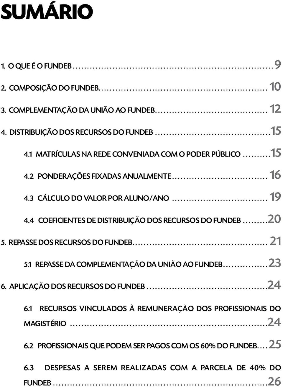 4 COEFICIENTES DE DISTRIBUIÇÃO DOS RECURSOS DO FUNDEB...20 5. REPASSE DOS RECURSOS DO FUNDEB.... 21 5.1 REPASSE DA COMPLEMENTAÇÃO DA UNIÃO AO FUNDEB...23 6. APLICAÇÃO DOS RECURSOS DO FUNDEB.