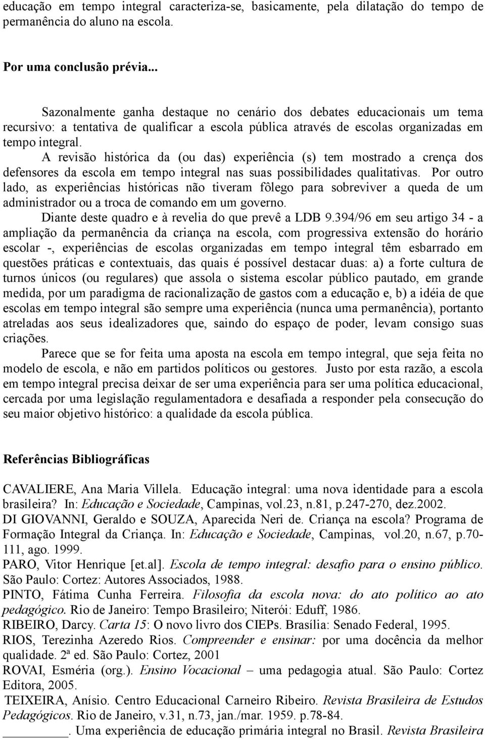 A revisão histórica da (ou das) experiência (s) tem mostrado a crença dos defensores da escola em tempo integral nas suas possibilidades qualitativas.