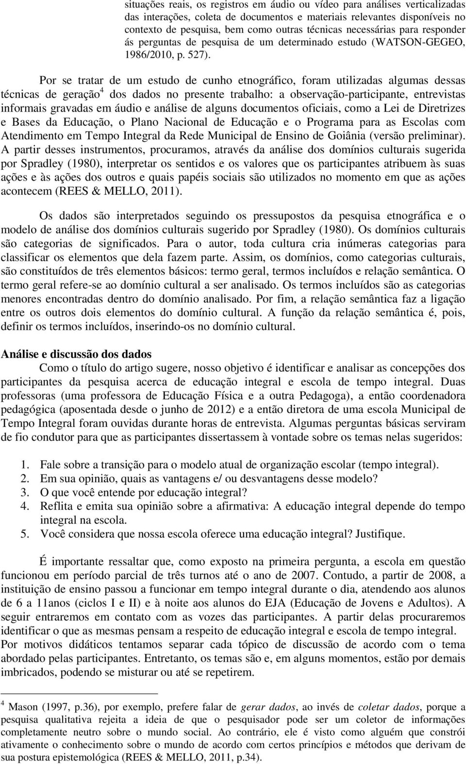 Por se tratar de um estudo de cunho etnográfico, foram utilizadas algumas dessas técnicas de geração 4 dos dados no presente trabalho: a observação-participante, entrevistas informais gravadas em