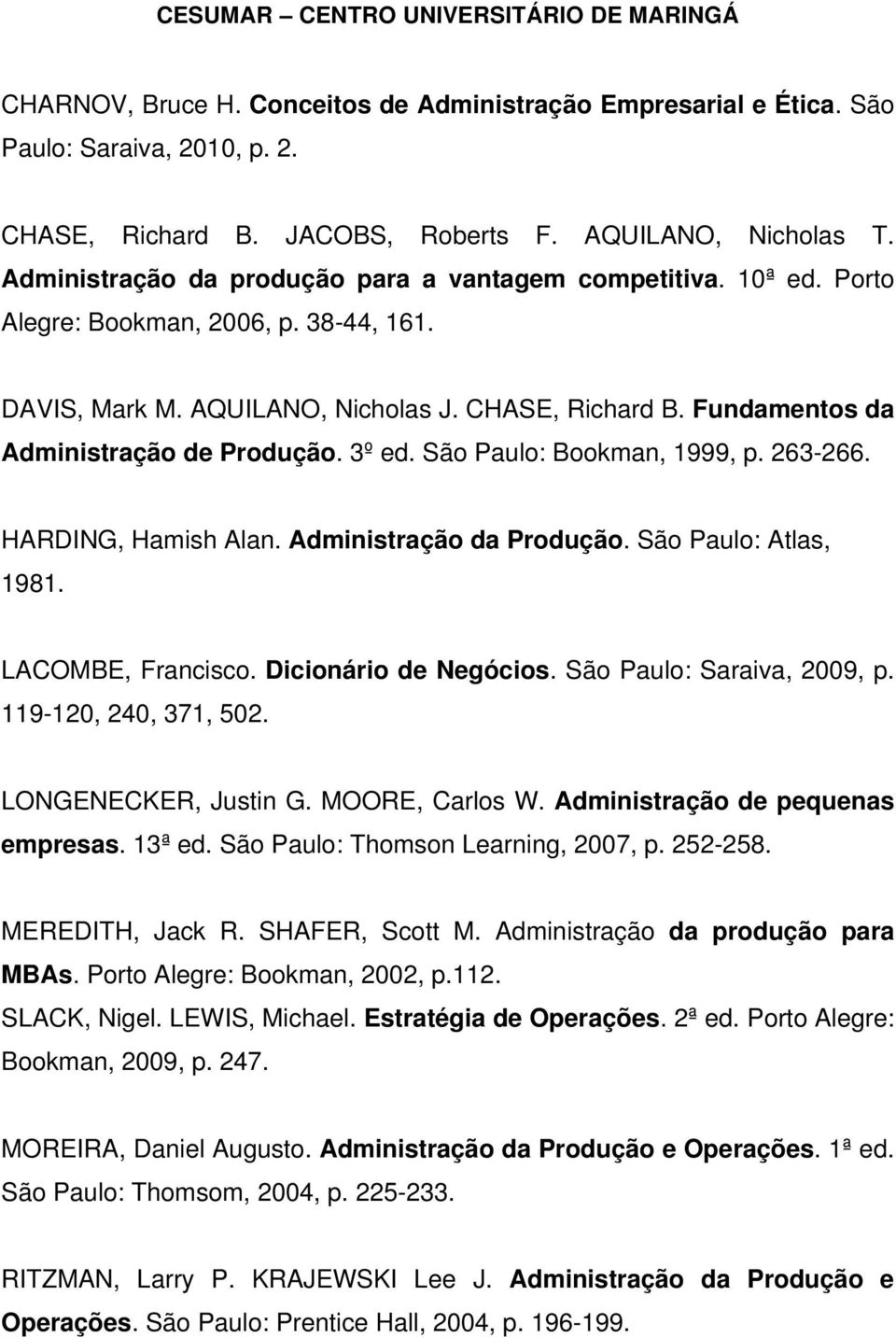 Fundamentos da Administração de Produção. 3º ed. São Paulo: Bookman, 1999, p. 263-266. HARDING, Hamish Alan. Administração da Produção. São Paulo: Atlas, 1981. LACOMBE, Francisco.