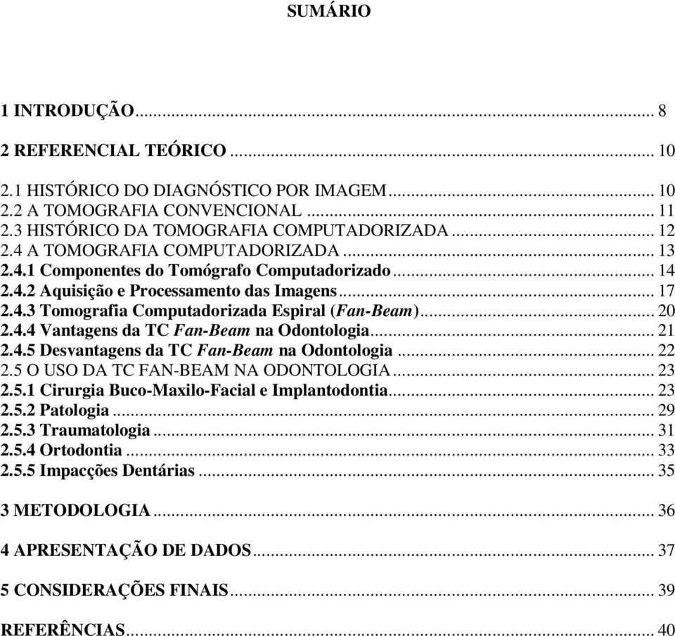 4.4 Vantagens da TC Fan-Beam na Odontologia... 21 2.4.5 Desvantagens da TC Fan-Beam na Odontologia... 22 2.5 O USO DA TC FAN-BEAM NA ODONTOLOGIA... 23 2.5.1 Cirurgia Buco-Maxilo-Facial e Implantodontia.