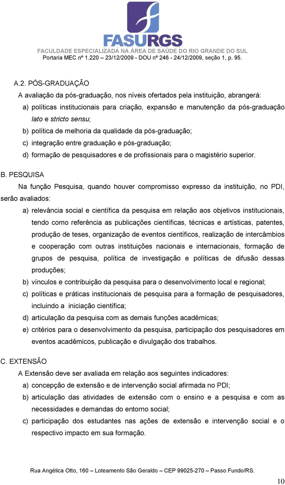 PESQUISA Na função Pesquisa, quando houver compromisso expresso da instituição, no PDI, serão avaliados: a) relevância social e científica da pesquisa em relação aos objetivos institucionais, tendo