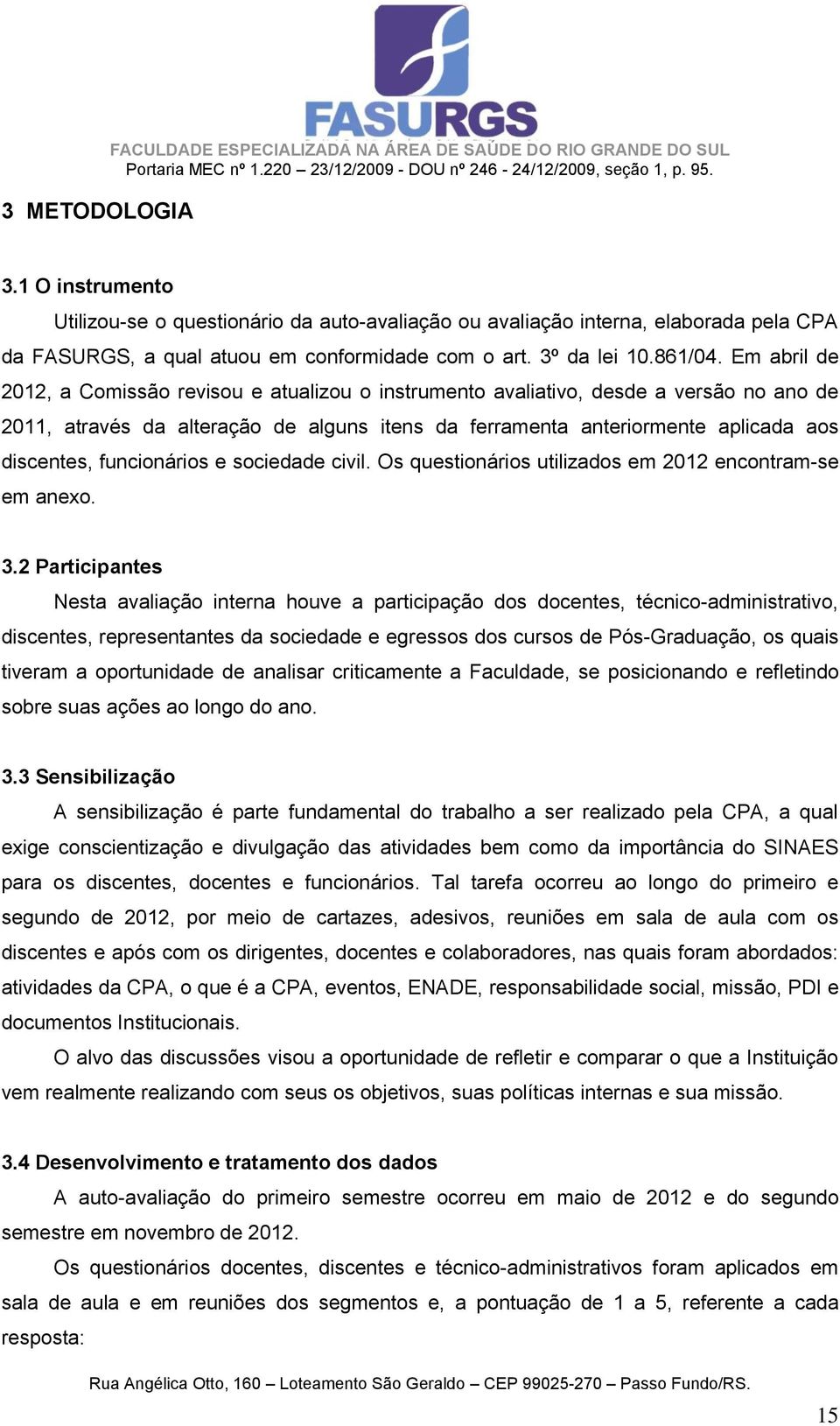 Em abril de 2012, a Comissão revisou e atualizou o instrumento avaliativo, desde a versão no ano de 2011, através da alteração de alguns itens da ferramenta anteriormente aplicada aos discentes,