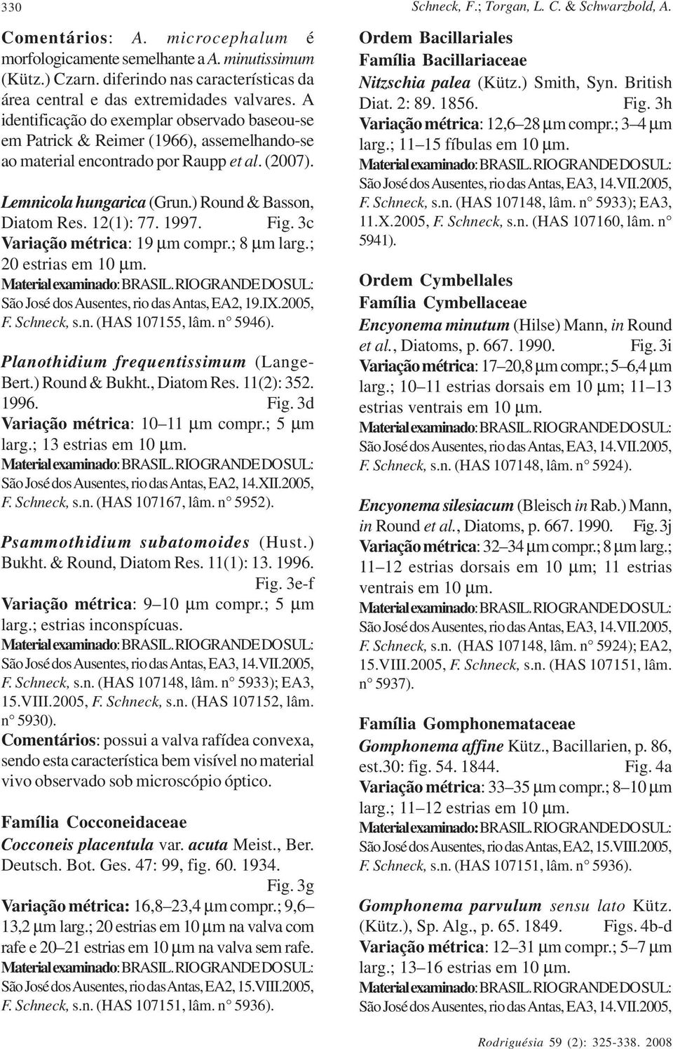 A identificação do exemplar observado baseou-se em Patrick & Reimer (1966), assemelhando-se ao material encontrado por Raupp et al. (2007). Lemnicola hungarica (Grun.) Round & Basson, Diatom Res.