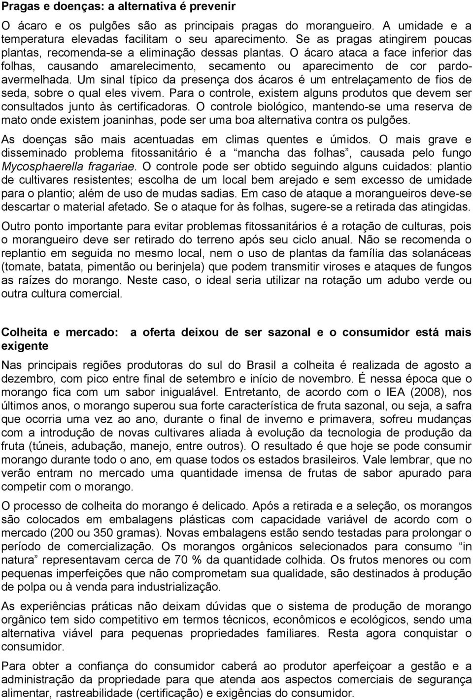 Um sinal típico da presença dos ácaros é um entrelaçamento de fios de seda, sobre o qual eles vivem. Para o controle, existem alguns produtos que devem ser consultados junto às certificadoras.