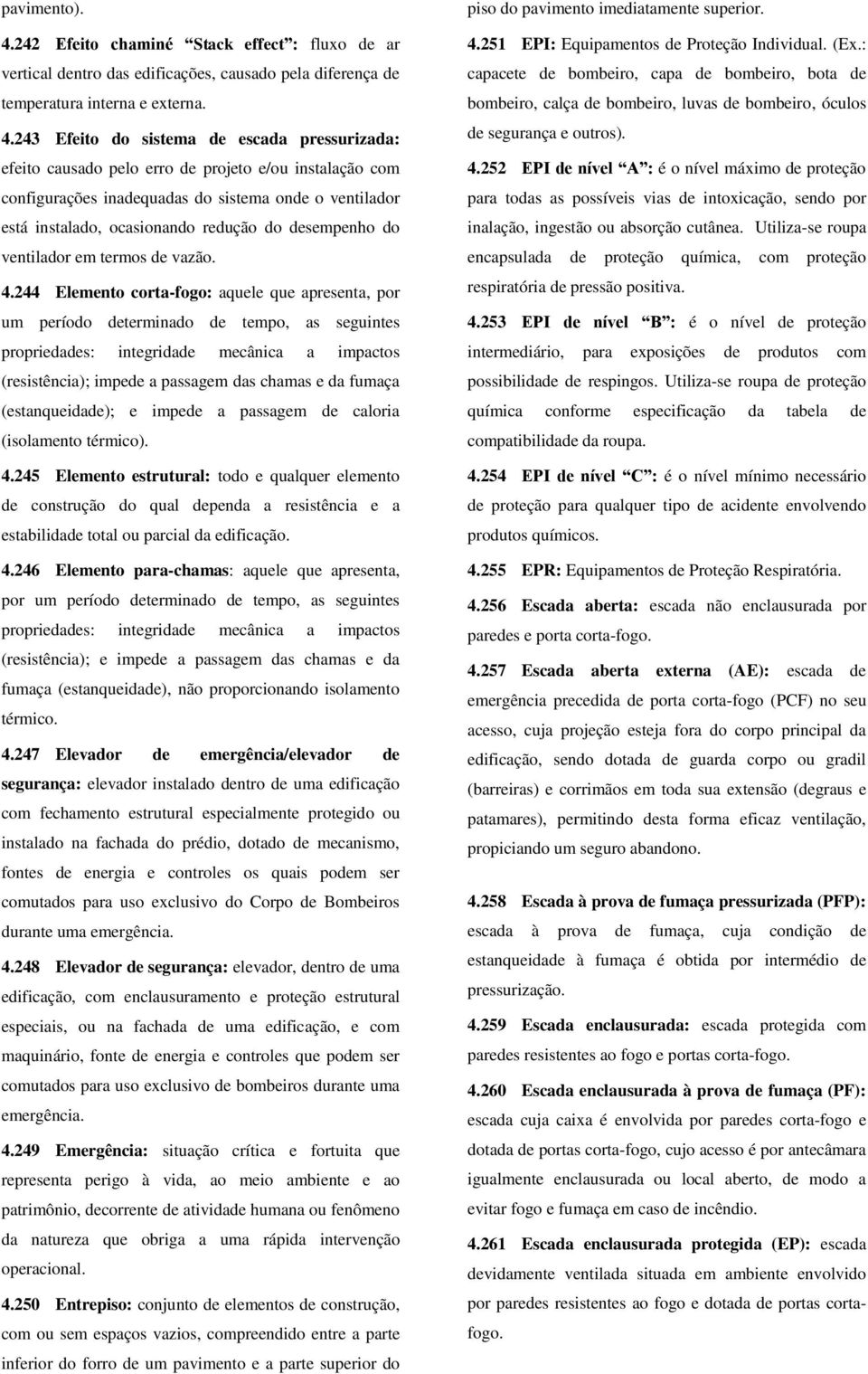 243 Efeito do sistema de escada pressurizada: efeito causado pelo erro de projeto e/ou instalação com configurações inadequadas do sistema onde o ventilador está instalado, ocasionando redução do