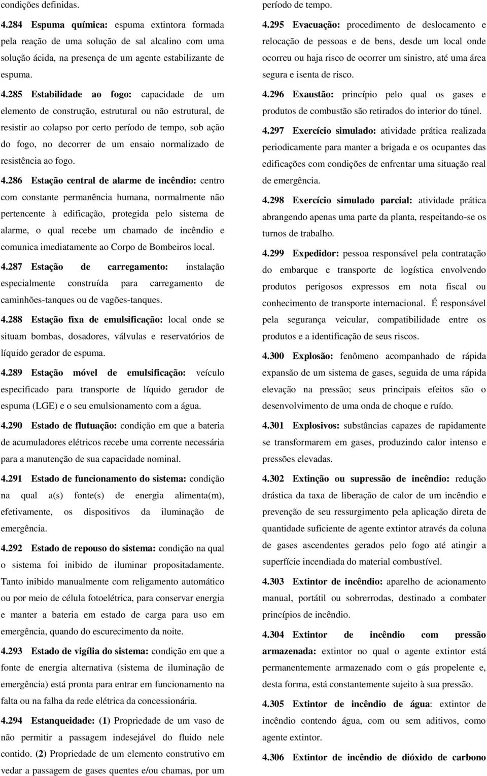 285 Estabilidade ao fogo: capacidade de um elemento de construção, estrutural ou não estrutural, de resistir ao colapso por certo período de tempo, sob ação do fogo, no decorrer de um ensaio