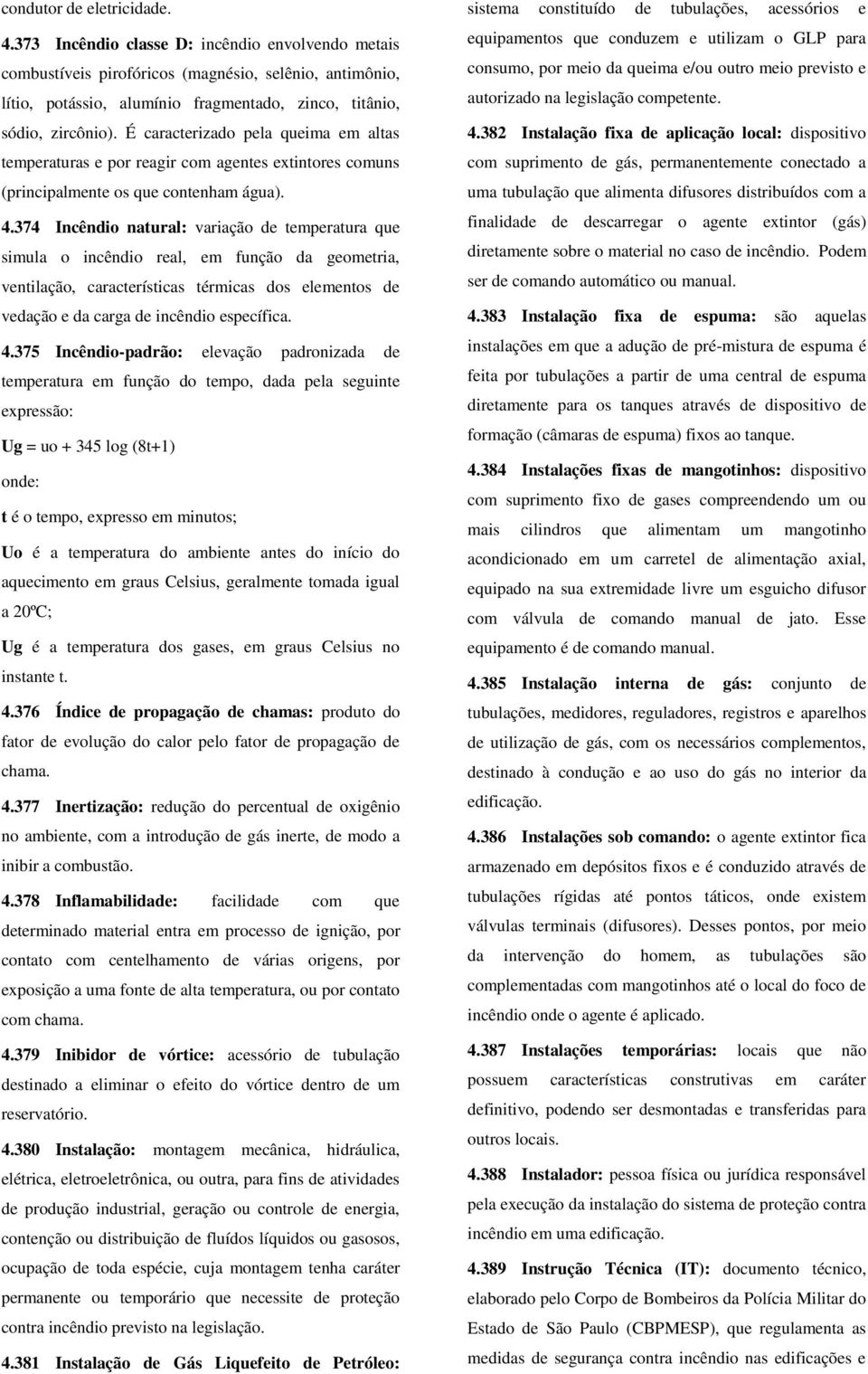 É caracterizado pela queima em altas temperaturas e por reagir com agentes extintores comuns (principalmente os que contenham água). 4.