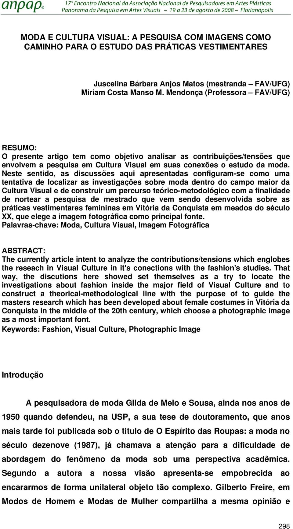 Neste sentido, as discussões aqui apresentadas configuram-se como uma tentativa de localizar as investigações sobre moda dentro do campo maior da Cultura Visual e de construir um percurso