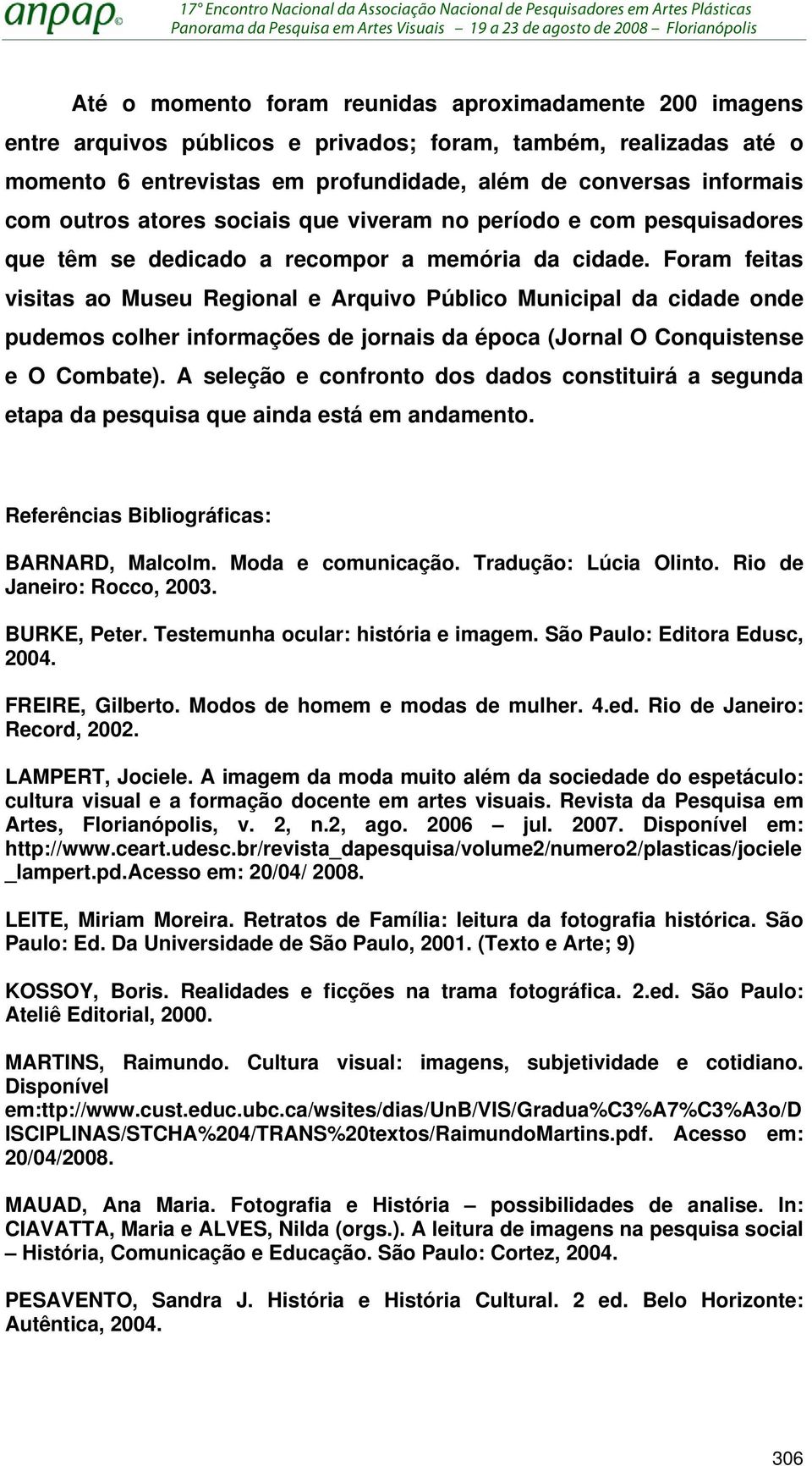 Foram feitas visitas ao Museu Regional e Arquivo Público Municipal da cidade onde pudemos colher informações de jornais da época (Jornal O Conquistense e O Combate).