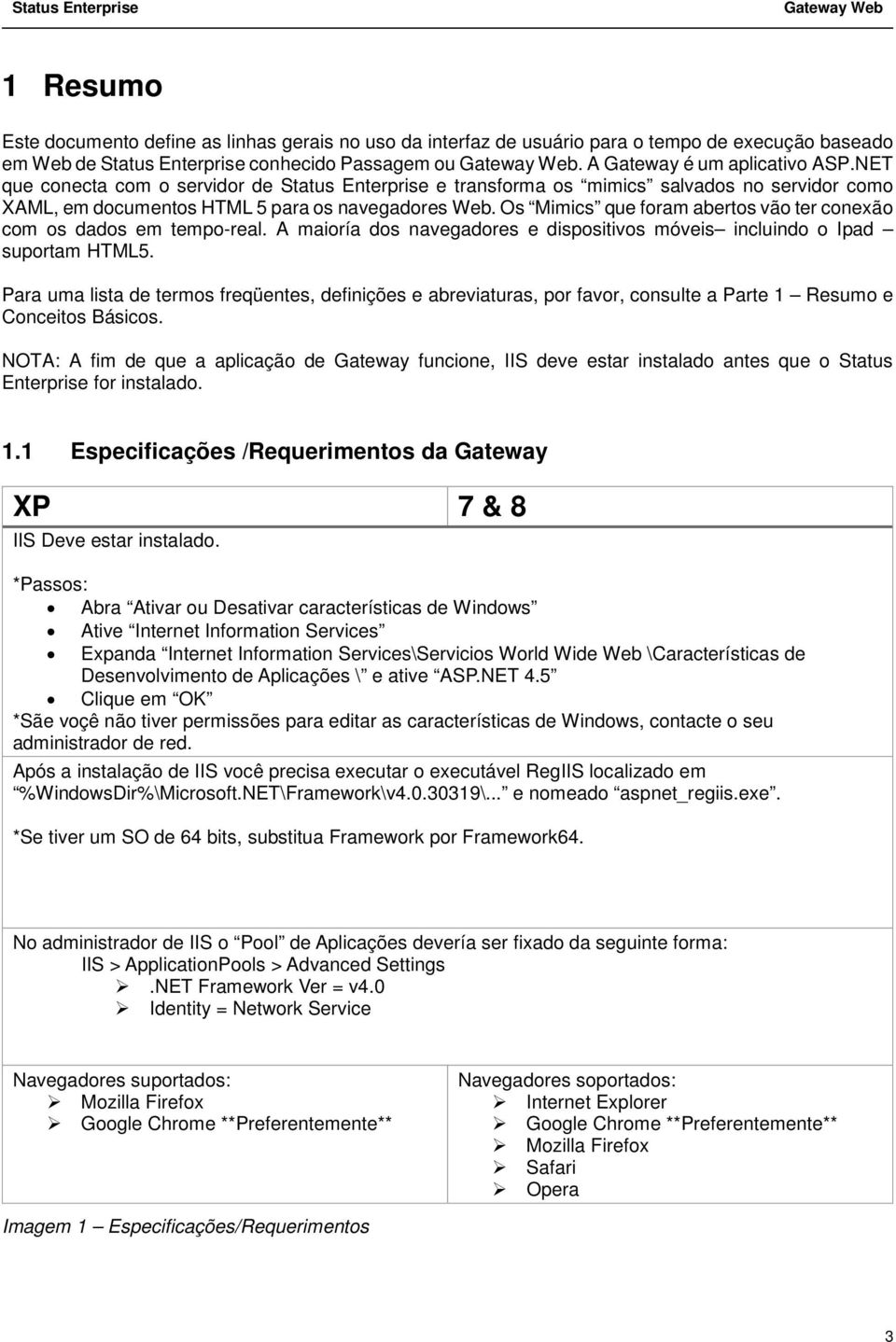 Os Mimics que foram abertos vão ter conexão com os dados em tempo-real. A maioría dos navegadores e dispositivos móveis incluindo o Ipad suportam HTML5.