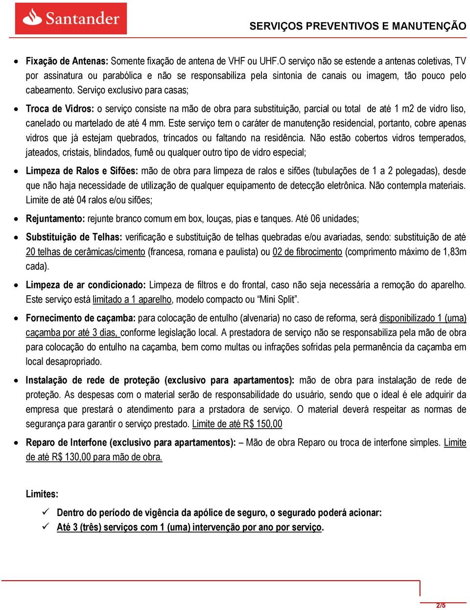 Serviço exclusivo para casas; Troca de Vidros: o serviço consiste na mão de obra para substituição, parcial ou total de até 1 m2 de vidro liso, canelado ou martelado de até 4 mm.