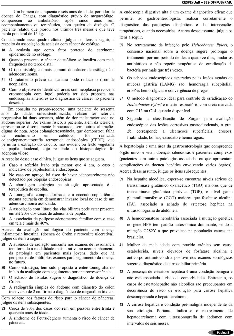 Considerando esse quadro clínico, julgue os itens a seguir, a respeito da associação da acalasia com câncer de esôfago. 8 A acalasia age como fator protetor do carcinoma epidermoide no esôfago.