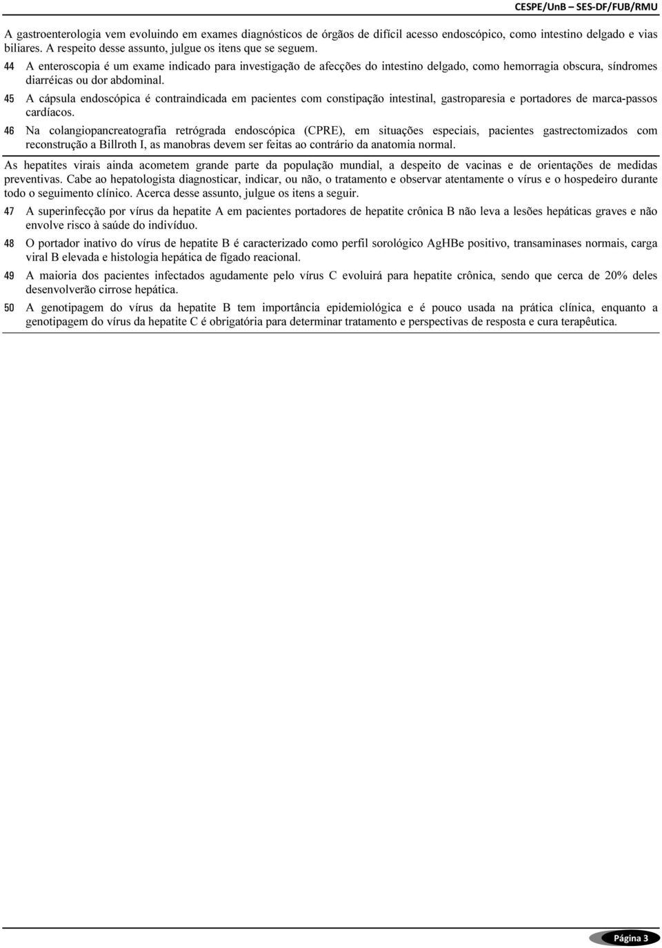 A cápsula endoscópica é contraindicada em pacientes com constipação intestinal, gastroparesia e portadores de marca-passos cardíacos.