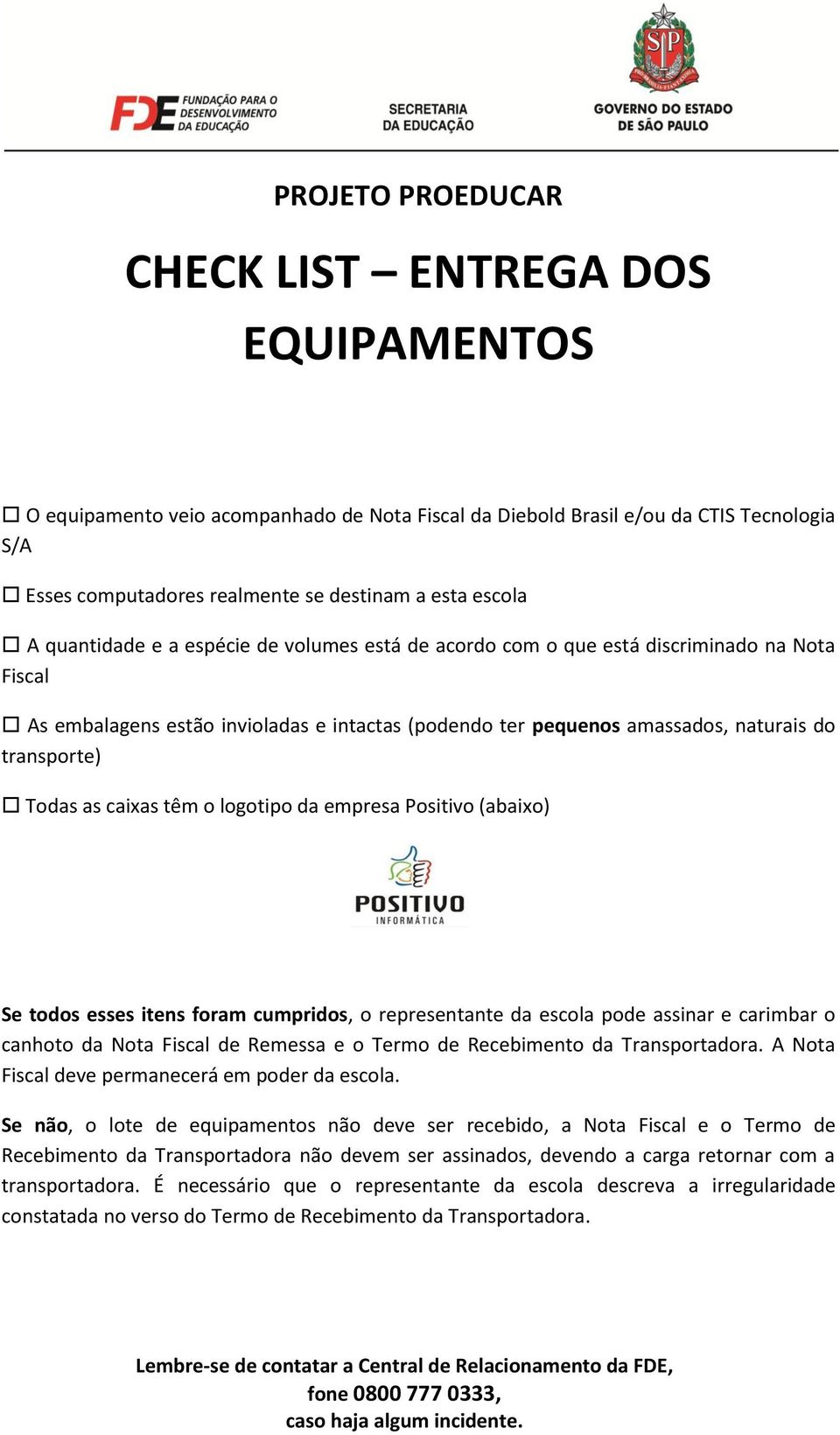 Todas as caixas têm o logotipo da empresa Positivo (abaixo) Se todos esses itens foram cumpridos, o representante da escola pode assinar e carimbar o canhoto da Nota Fiscal de Remessa e o Termo de