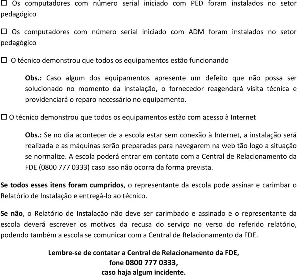 : Caso algum dos equipamentos apresente um defeito que não possa ser solucionado no momento da instalação, o fornecedor reagendará visita técnica e providenciará o reparo necessário no equipamento.