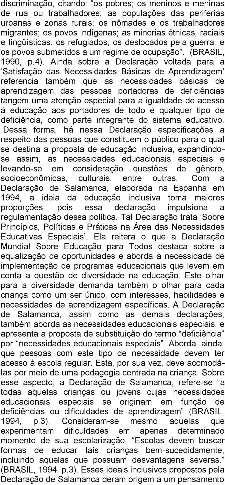 Ainda sobre a Declaração voltada para a Satisfação das Necessidades Básicas de Aprendizagem referencia também que as necessidades básicas de aprendizagem das pessoas portadoras de deficiências tangem