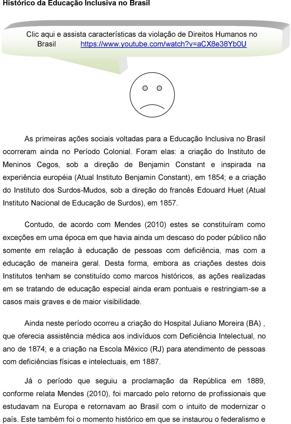 Foram elas: a criação do Instituto de Meninos Cegos, sob a direção de Benjamin Constant e inspirada na experiência européia (Atual Instituto Benjamin Constant), em 1854; e a criação do Instituto dos