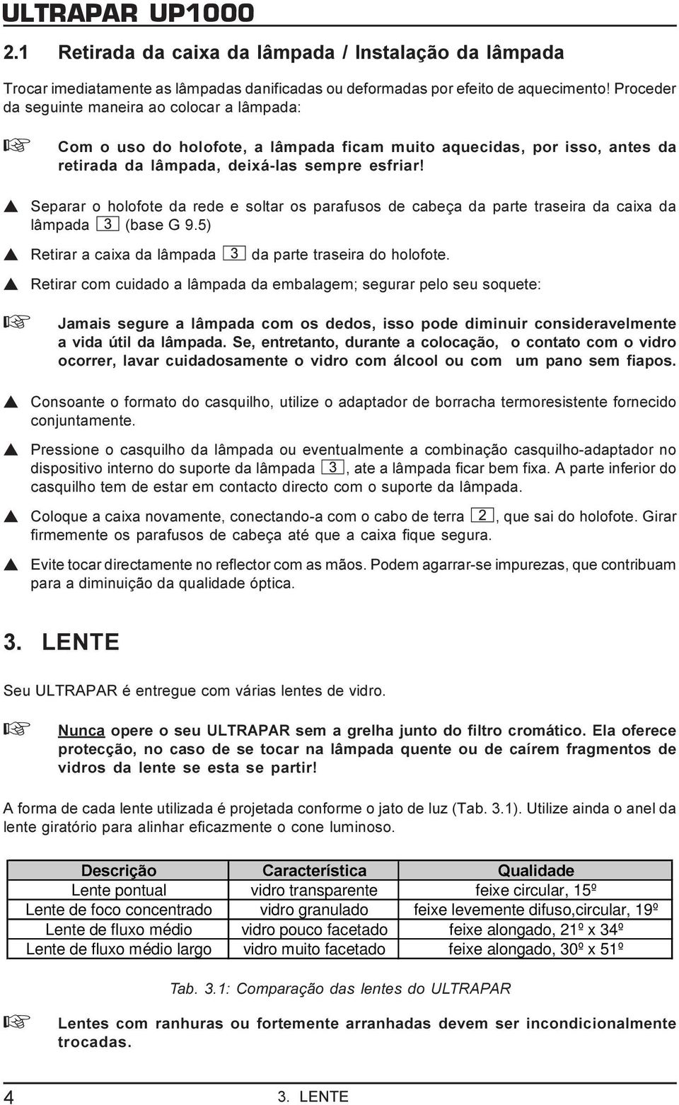 s Separar o holofote da rede e soltar os parafusos de cabeça da parte traseira da caixa da lâmpada (base G 9.5) s Retirar a caixa da lâmpada da parte traseira do holofote.