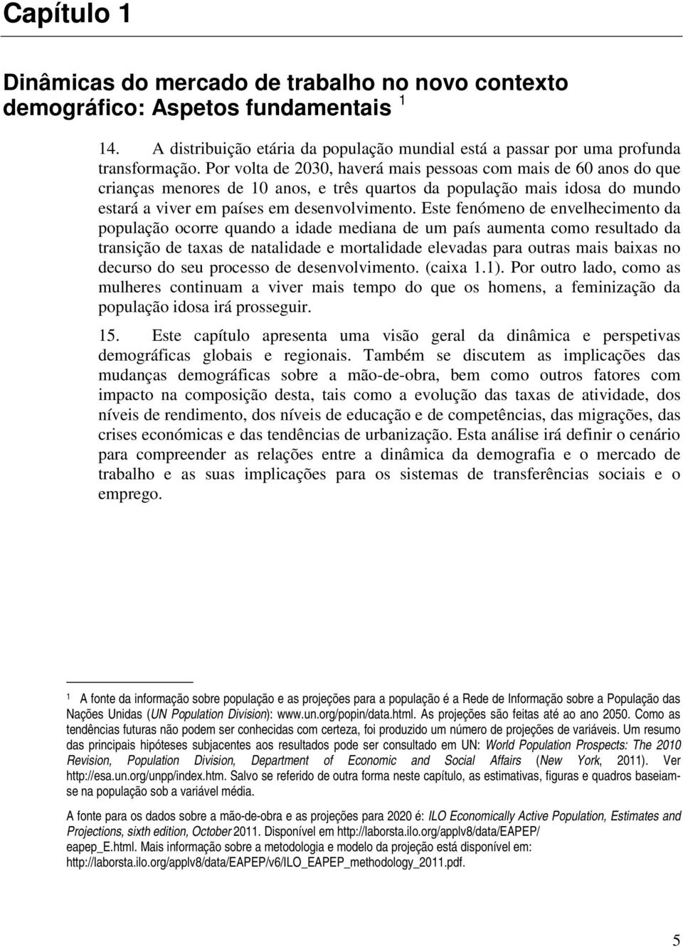 Este fenómeno de envelhecimento da população ocorre quando a idade mediana de um país aumenta como resultado da transição de taxas de natalidade e mortalidade elevadas para outras mais baixas no