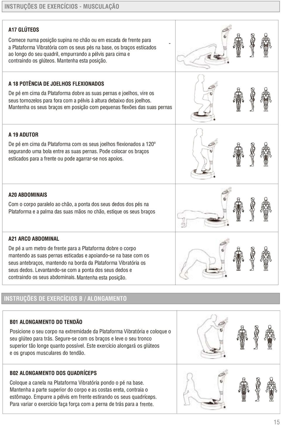 - A 18 POTÊNCIA DE JOELHOS FLEXIONADOS De pé em cima da Plataforma dobre as suas pernas e joelhos, vire os seus tornozelos para fora com a pélvis à altura debaixo dos joelhos.