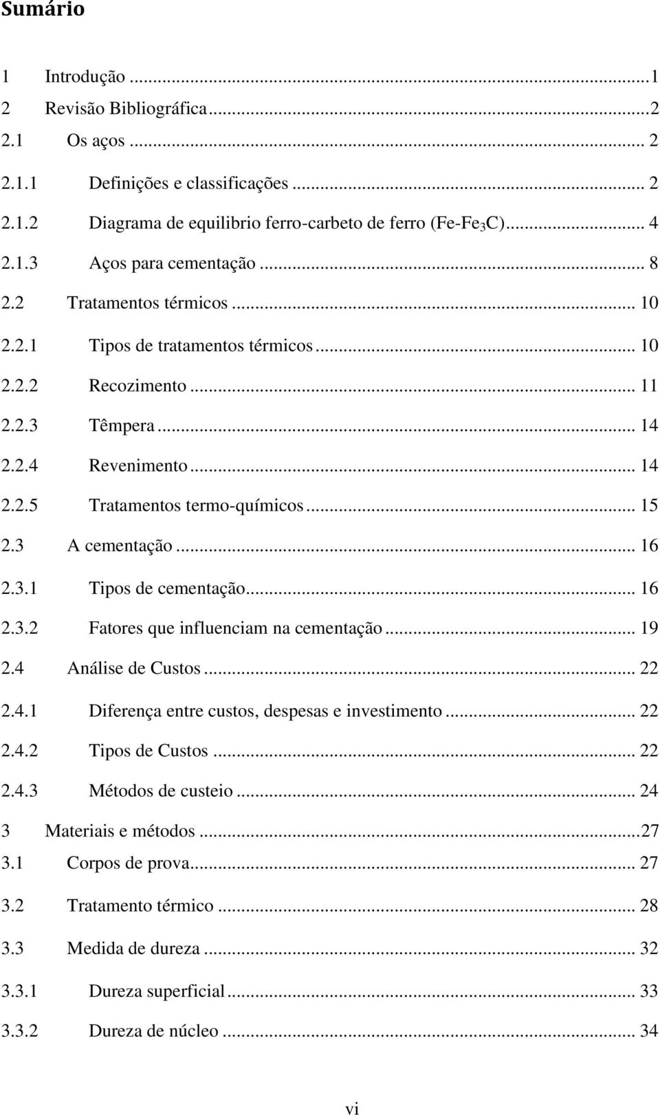 3 A cementação... 16 2.3.1 Tipos de cementação... 16 2.3.2 Fatores que influenciam na cementação... 19 2.4 Análise de Custos... 22 2.4.1 Diferença entre custos, despesas e investimento... 22 2.4.2 Tipos de Custos.