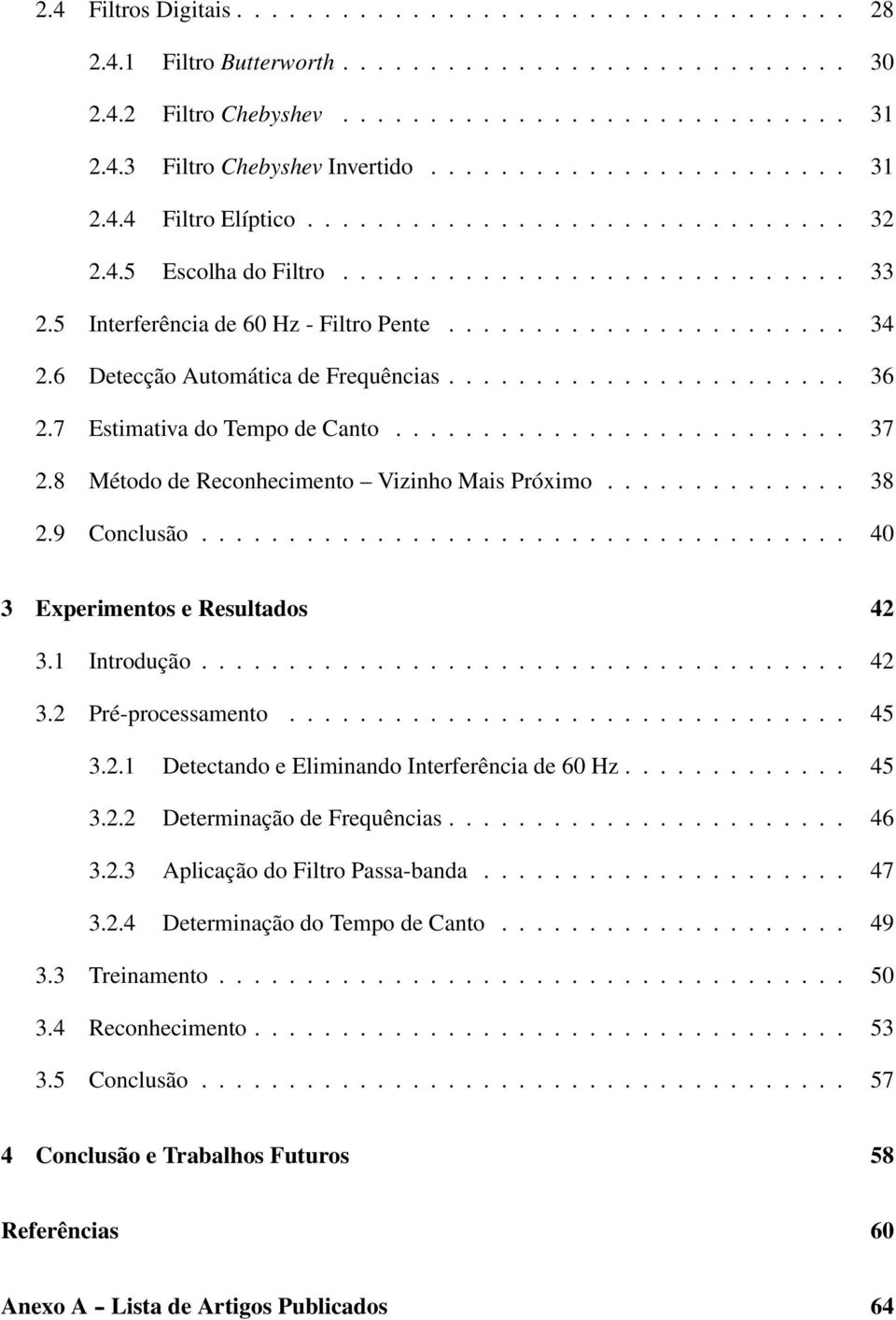 6 Detecção Automática de Frequências....................... 36 2.7 Estimativa do Tempo de Canto.......................... 37 2.8 Método de Reconhecimento Vizinho Mais Próximo.............. 38 2.