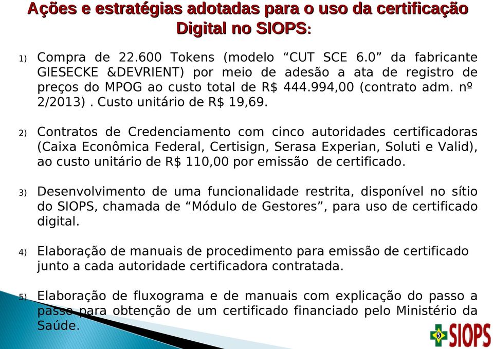 2) Contratos de Credenciamento com cinco autoridades certificadoras (Caixa Econômica Federal, Certisign, Serasa Experian, Soluti e Valid), ao custo unitário de R$ 110,00 por emissão de certificado.