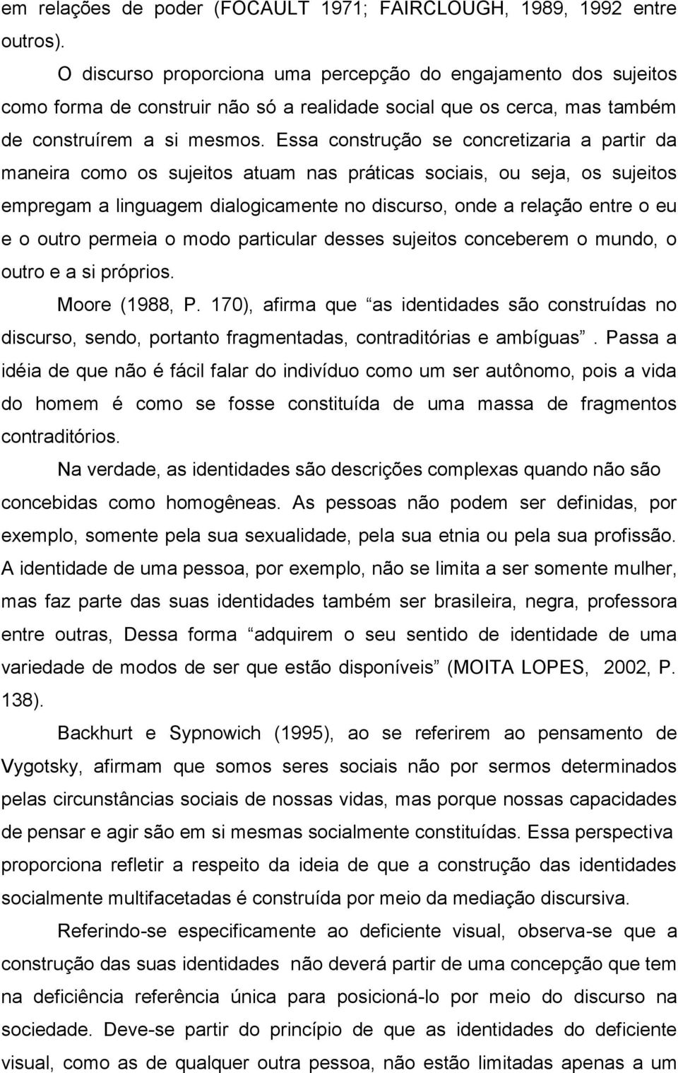 Essa construção se concretizaria a partir da maneira como os sujeitos atuam nas práticas sociais, ou seja, os sujeitos empregam a linguagem dialogicamente no discurso, onde a relação entre o eu e o