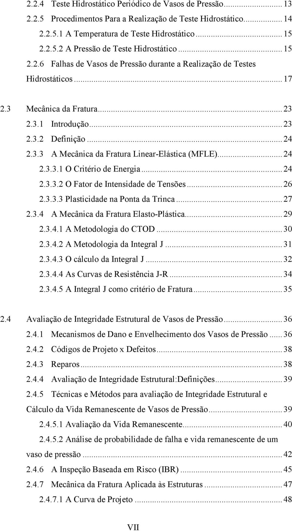 .. 24 2.3.3.1 O Critério de Energia... 24 2.3.3.2 O Fator de Intensidade de Tensões... 26 2.3.3.3 Plasticidade na Ponta da Trinca... 27 2.3.4 A Mecânica da Fratura Elasto-Plástica... 29 2.3.4.1 A Metodologia do CTOD.