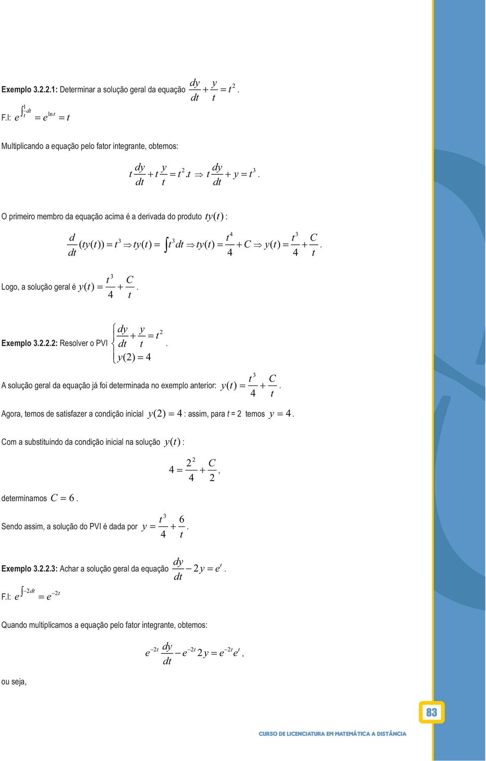 eemplo anerior: y ( ) = + 4 Agora, emos de saisfazer a condição inicial y ( ) = 4 : assim, para = emos y = 4 C Com a subsiuindo da condição inicial na solução y () : deerminamos C = 6 Sendo assim,