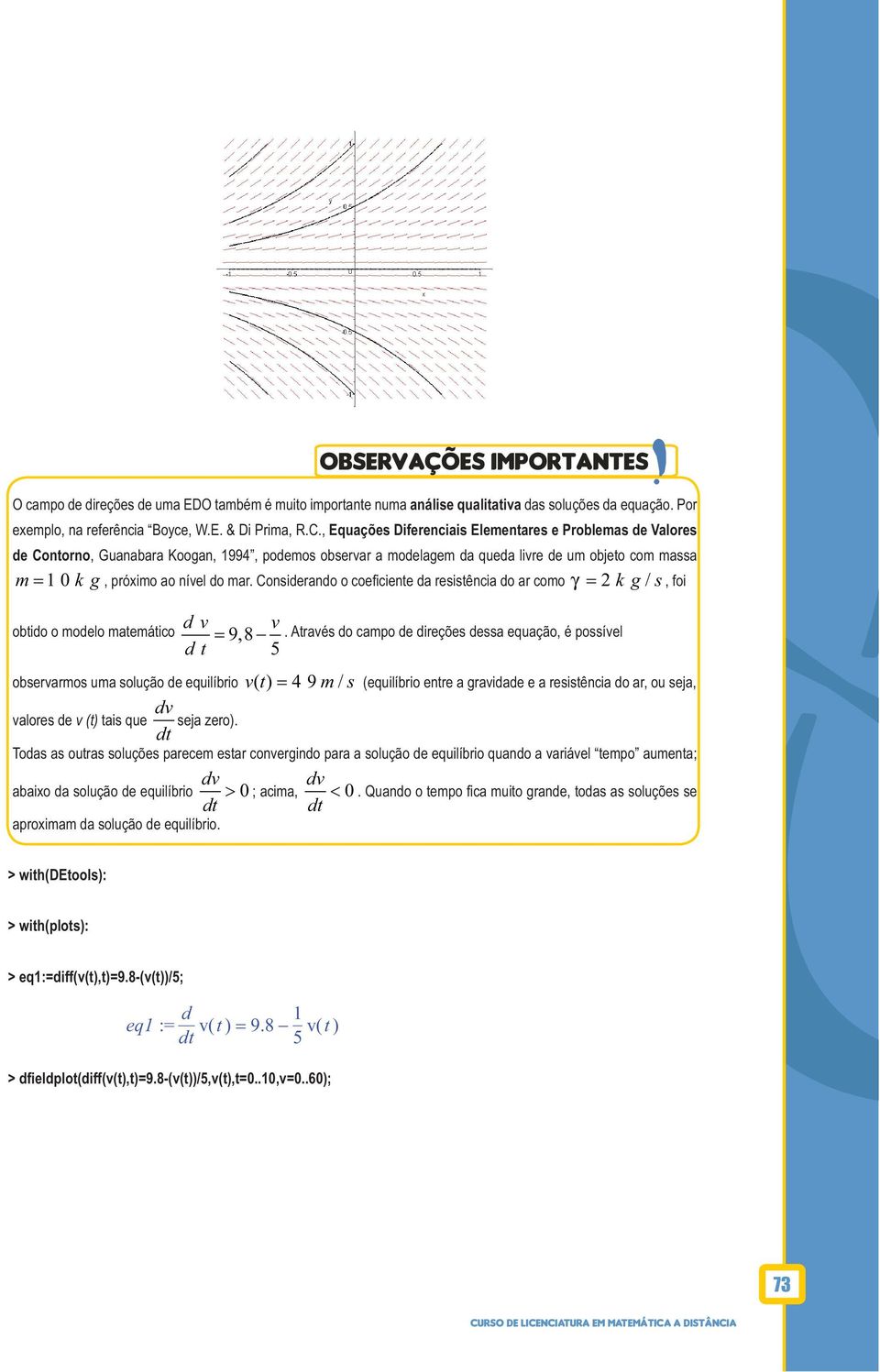 resisência do ar como = k g / s, foi d v v obido o modelo maemáico 9,8 d = Aravés do campo de direções dessa equação, é possível 5 observarmos uma solução de equilíbrio v( ) = 4 9 m / s (equilíbrio