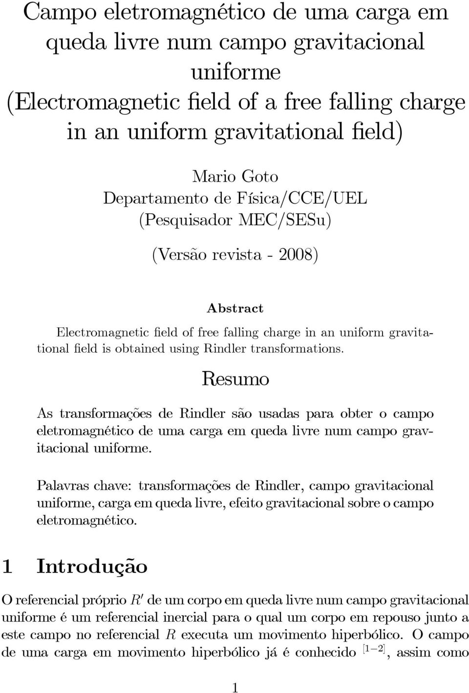 Resumo As transformações de Rindler são usadas para obter o campo eletromagnético de uma carga em queda livre num campo gravitacional uniforme.