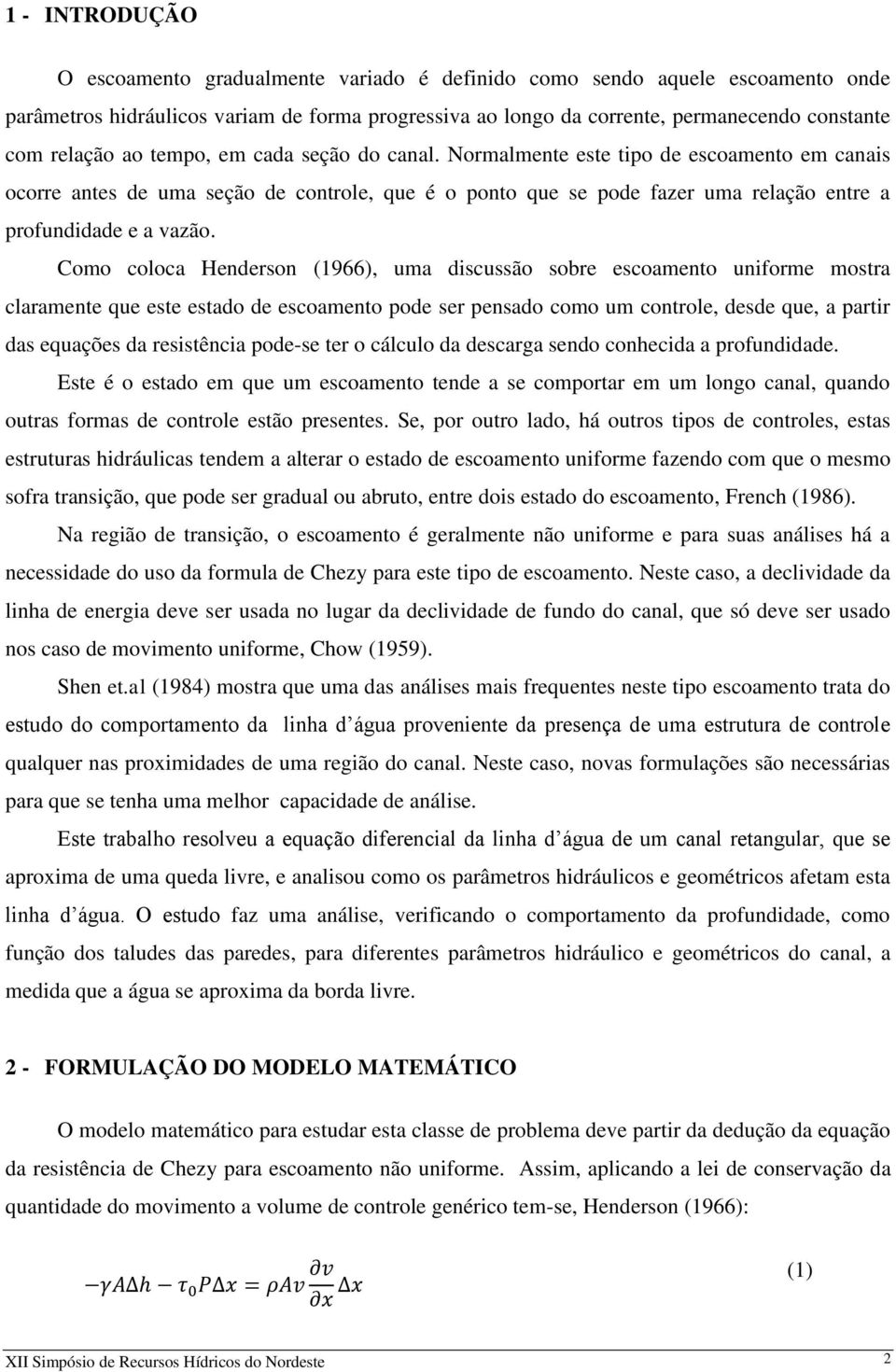 Normalmente este tipo de escoamento em canais ocorre antes de uma seção de controle, que é o ponto que se pode fazer uma relação entre a profundidade e a vazão.