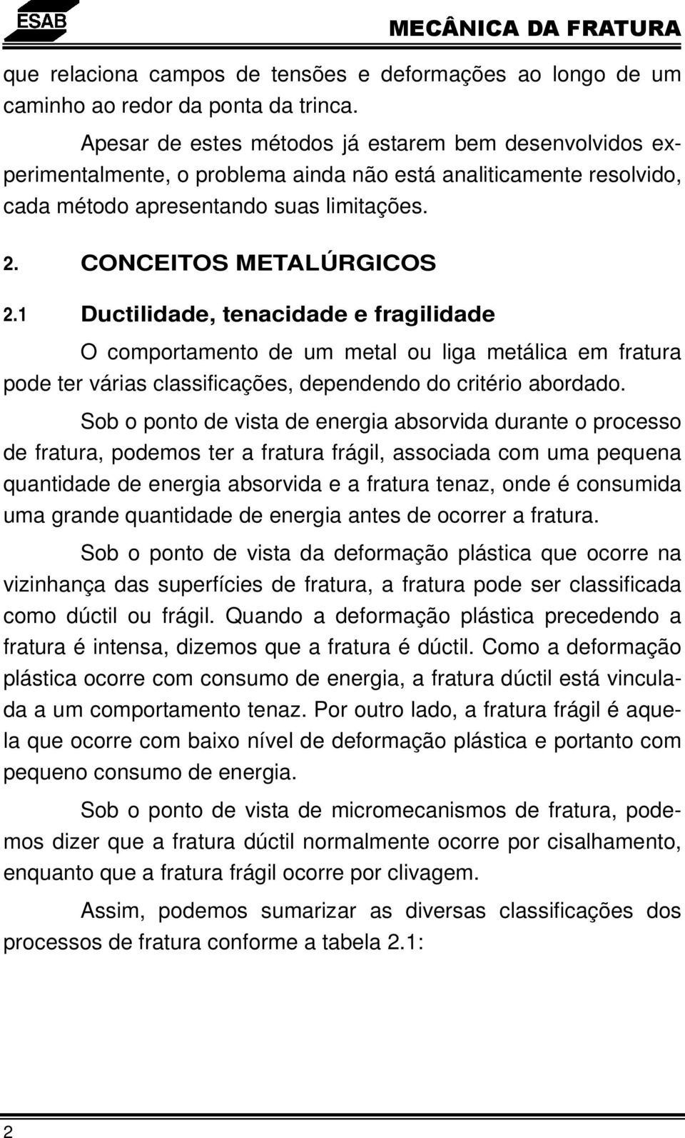 1 Ductilidade, tenacidade e fragilidade O comportamento de um metal ou liga metálica em fratura pode ter várias classificações, dependendo do critério abordado.