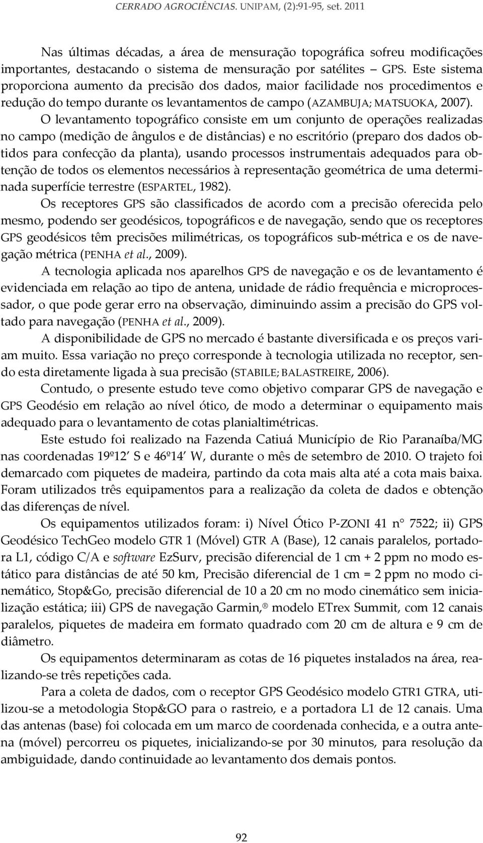 O levantamento topográfico consiste em um conjunto de operações realizadas no campo (medição de ângulos e de distâncias) e no escritório (preparo dos dados obtidos para confecção da planta), usando