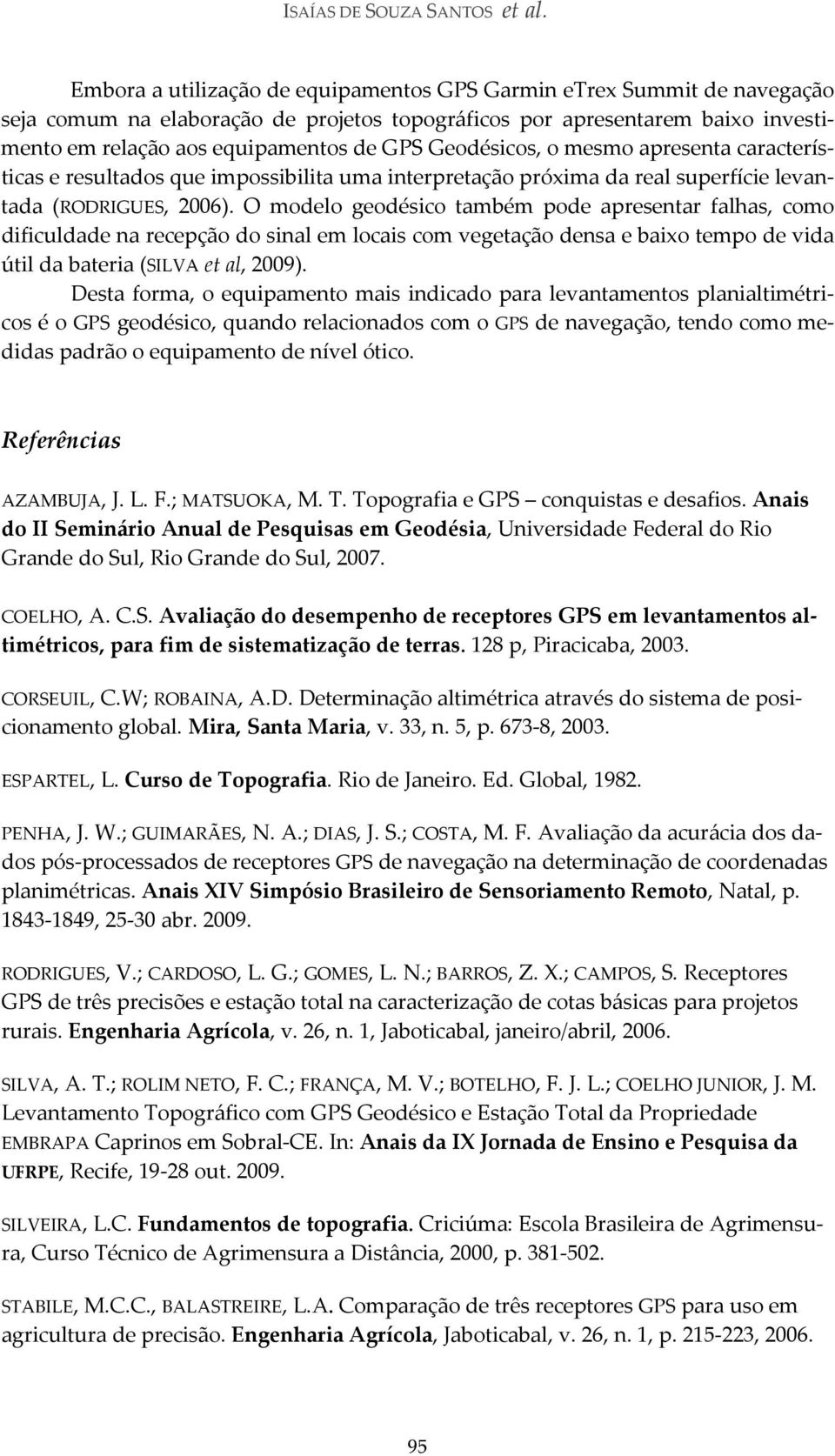 Geodésicos, o mesmo apresenta características e resultados que impossibilita uma interpretação próxima da real superfície levantada (RODRIGUES, 2006).