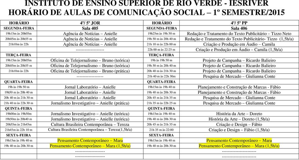 Áudio Camila ------------------- 22h 00 m às 22:25 m Criação e Produção em Áudio Camila (1,5h/a) 19h15m às 20h05m Oficina de Telejornalismo Bruno (teórica) 19h às 19h 50 m Projeto de Campanha Ricardo