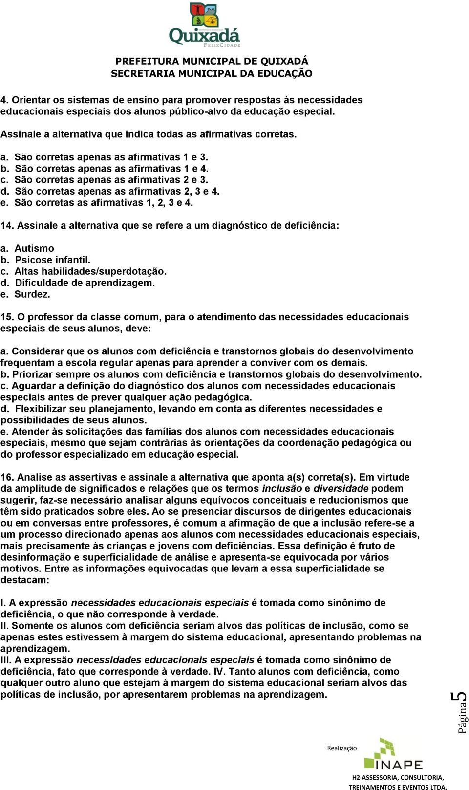 d. São corretas apenas as afirmativas 2, 3 e 4. e. São corretas as afirmativas 1, 2, 3 e 4. 14. Assinale a alternativa que se refere a um diagnóstico de deficiência a. Autismo b. Psicose infantil. c. Altas habilidades/superdotação.