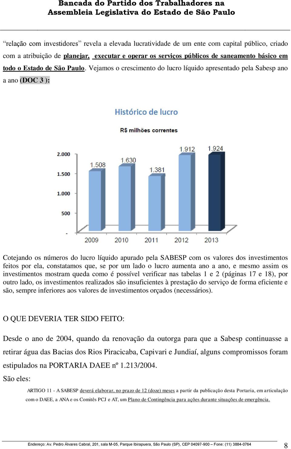 Vejamos o crescimento do lucro líquido apresentado pela Sabesp ano a ano (DOC 3 ): Cotejando os números do lucro líquido apurado pela SABESP com os valores dos investimentos feitos por ela,